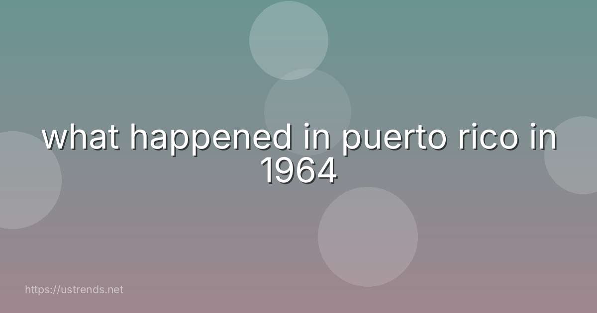 what happened in puerto rico in 1964