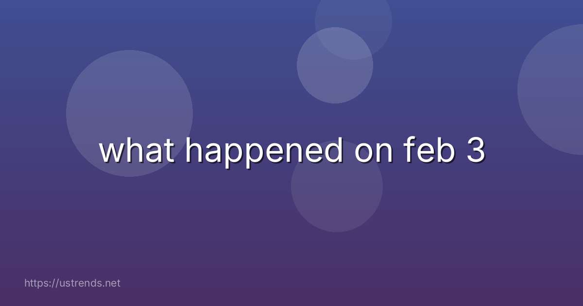 what happened on feb 3