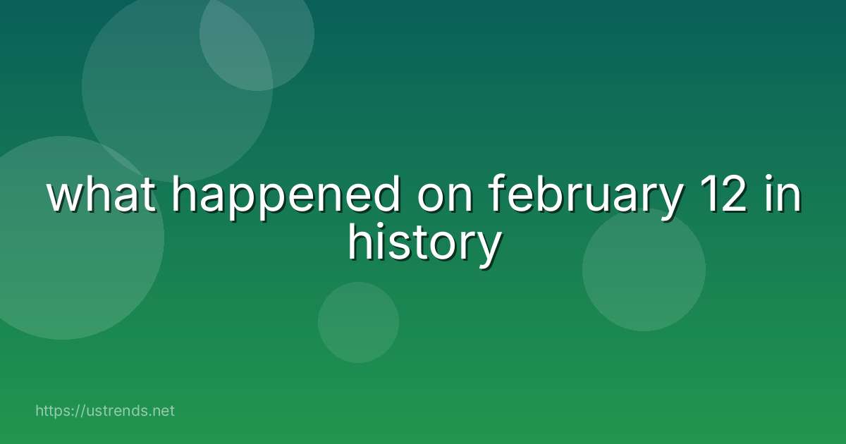 what happened on february 12 in history
