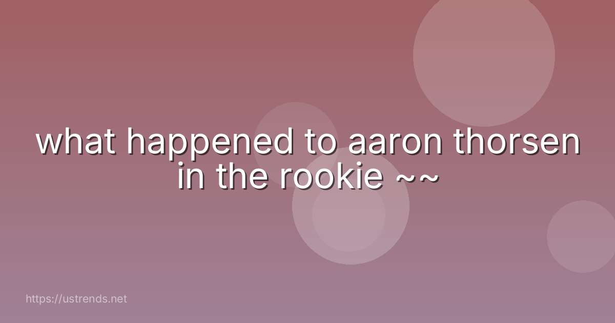 what happened to aaron thorsen in the rookie ~~