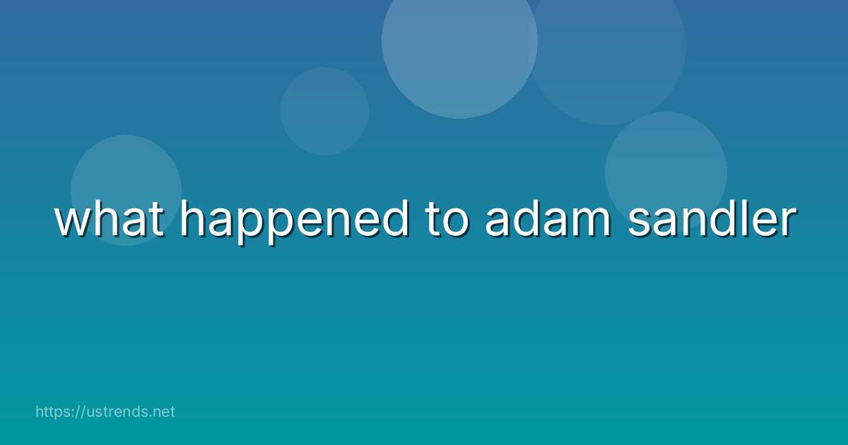 what happened to adam sandler