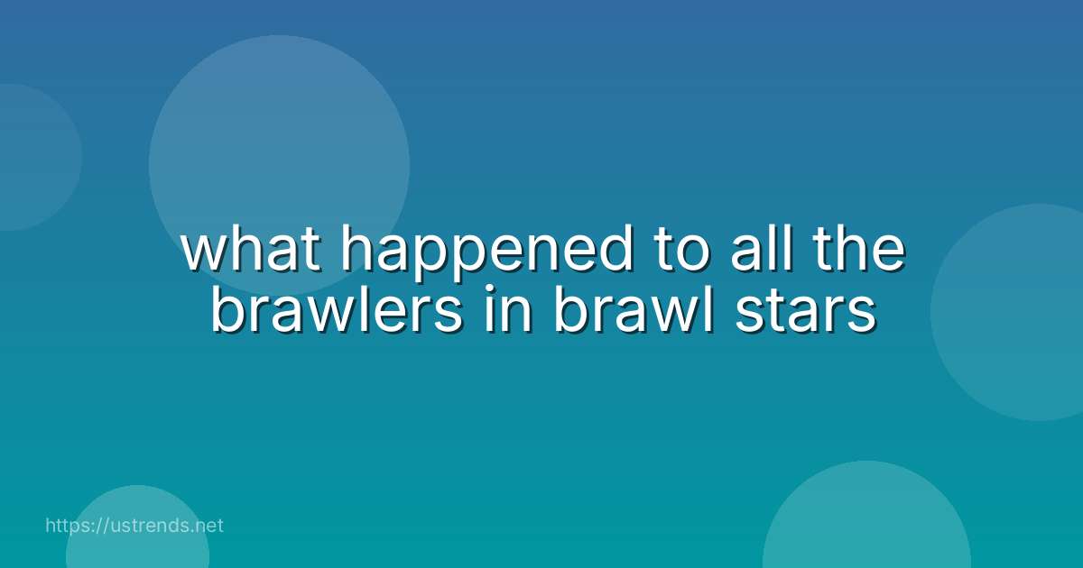 what happened to all the brawlers in brawl stars