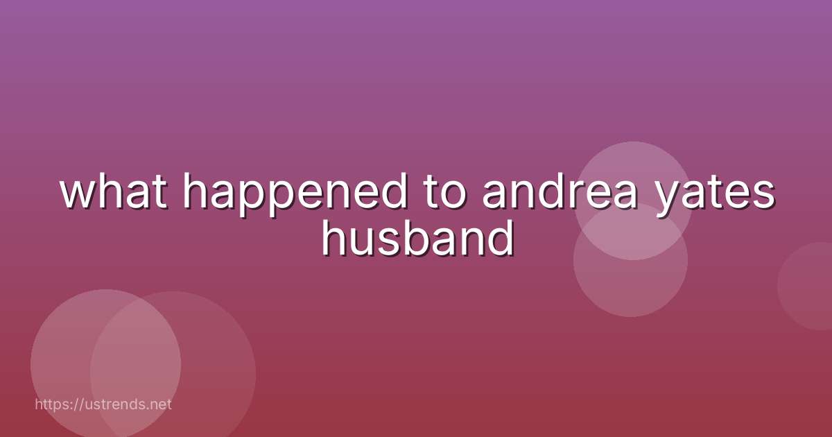 what happened to andrea yates husband