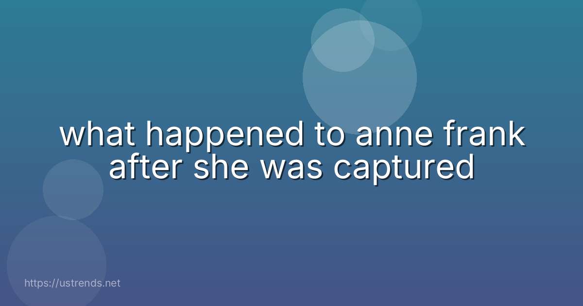 what happened to anne frank after she was captured