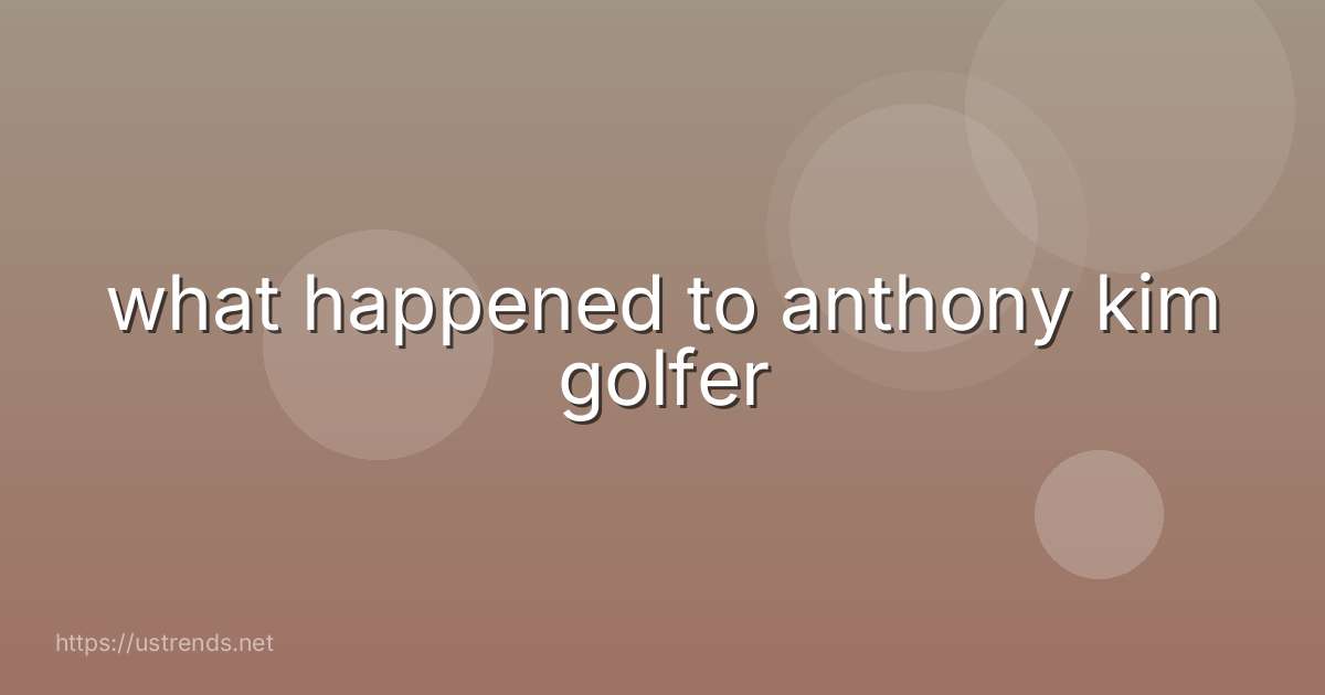what happened to anthony kim golfer
