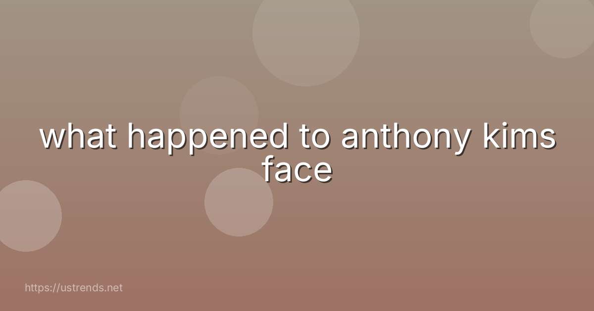 what happened to anthony kims face