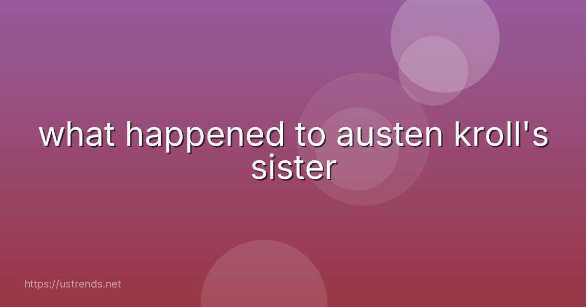 what happened to austen kroll's sister