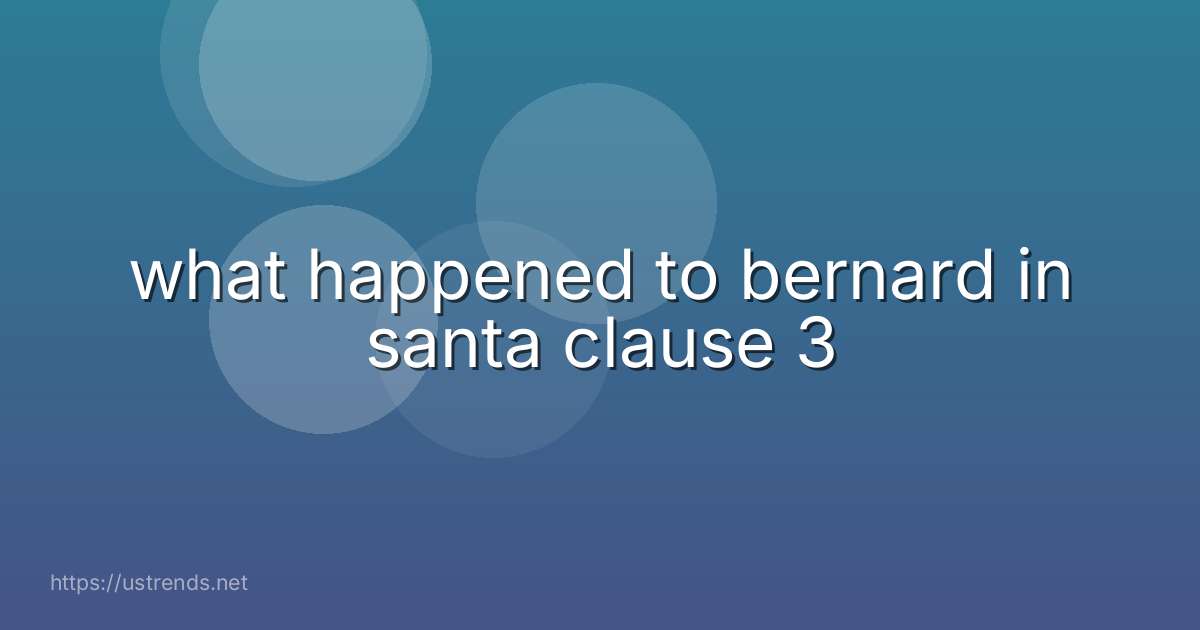 what happened to bernard in santa clause 3