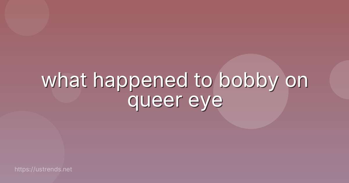 what happened to bobby on queer eye