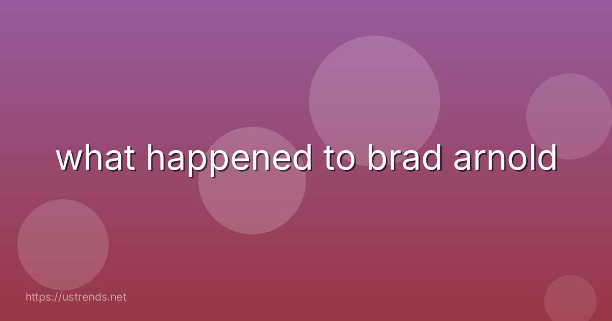 what happened to brad arnold