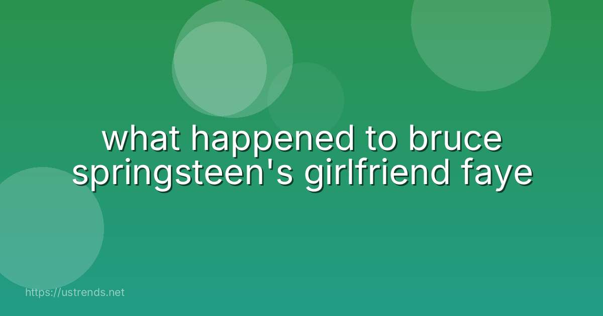 what happened to bruce springsteen's girlfriend faye