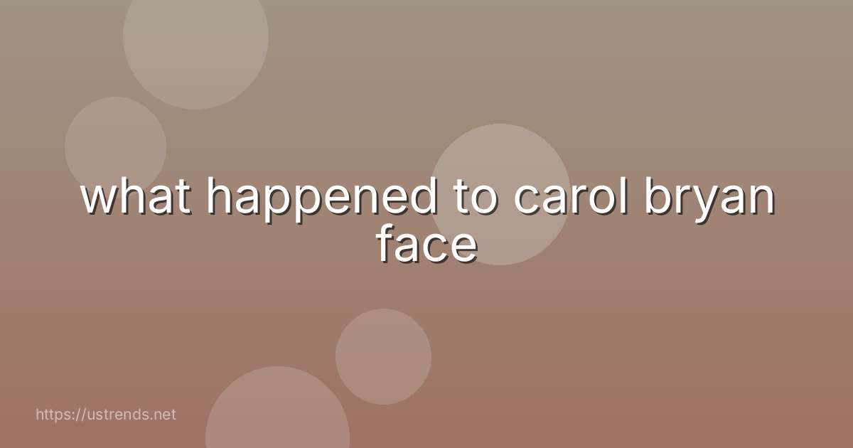 what happened to carol bryan face