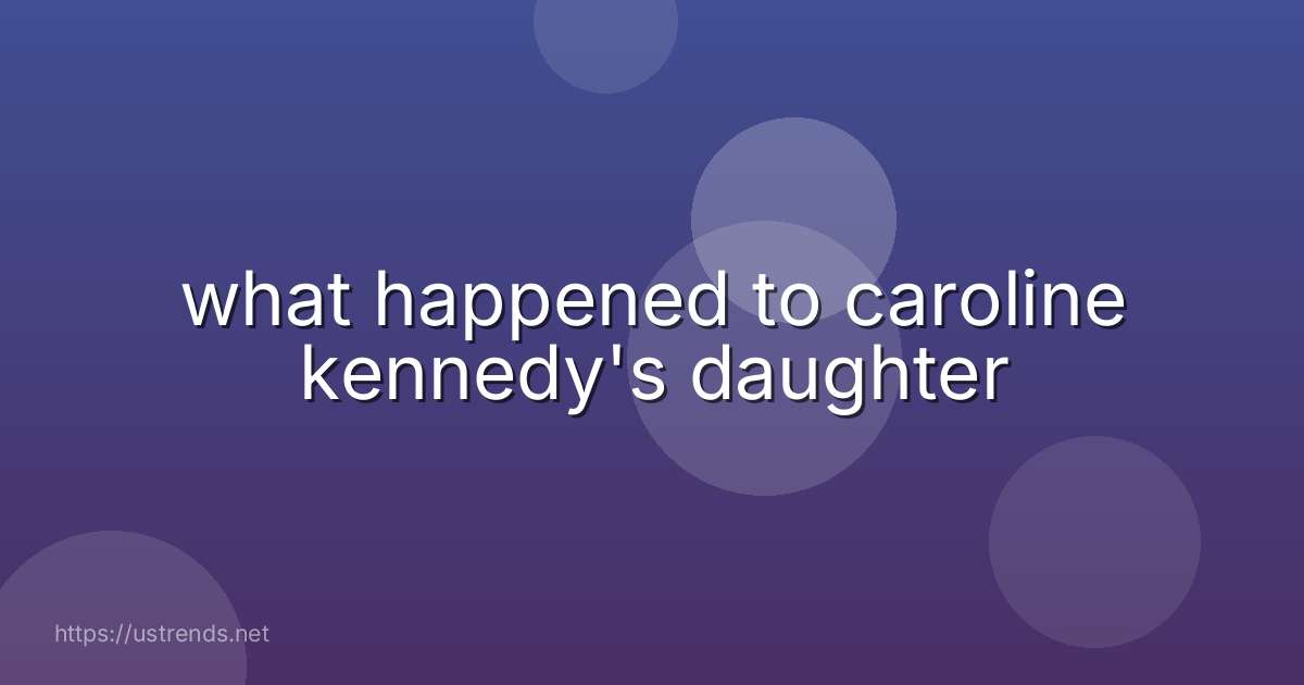 what happened to caroline kennedy's daughter