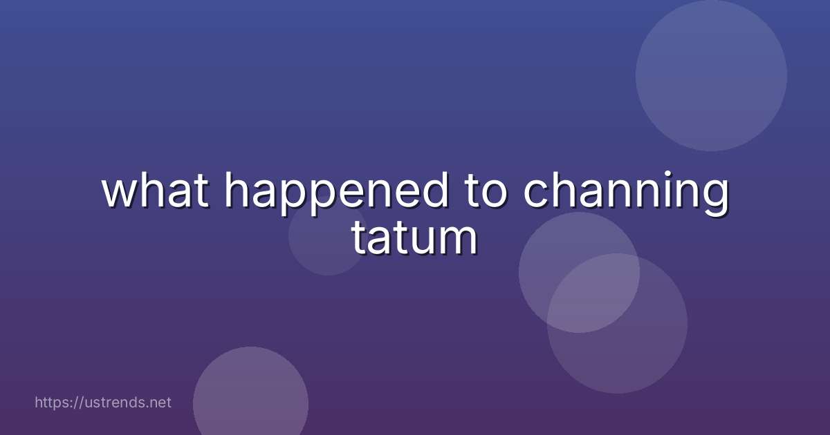 what happened to channing tatum