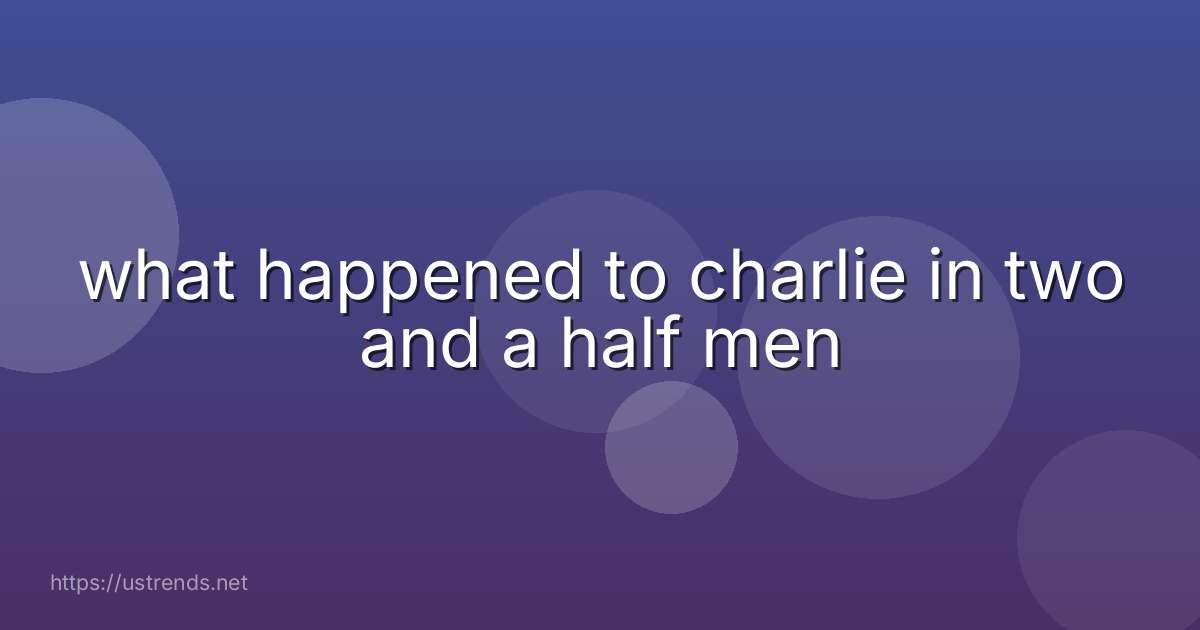 what happened to charlie in two and a half men