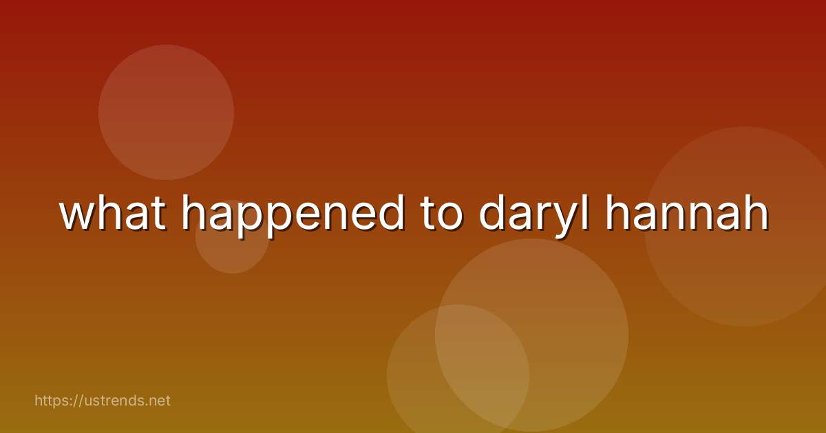 what happened to daryl hannah