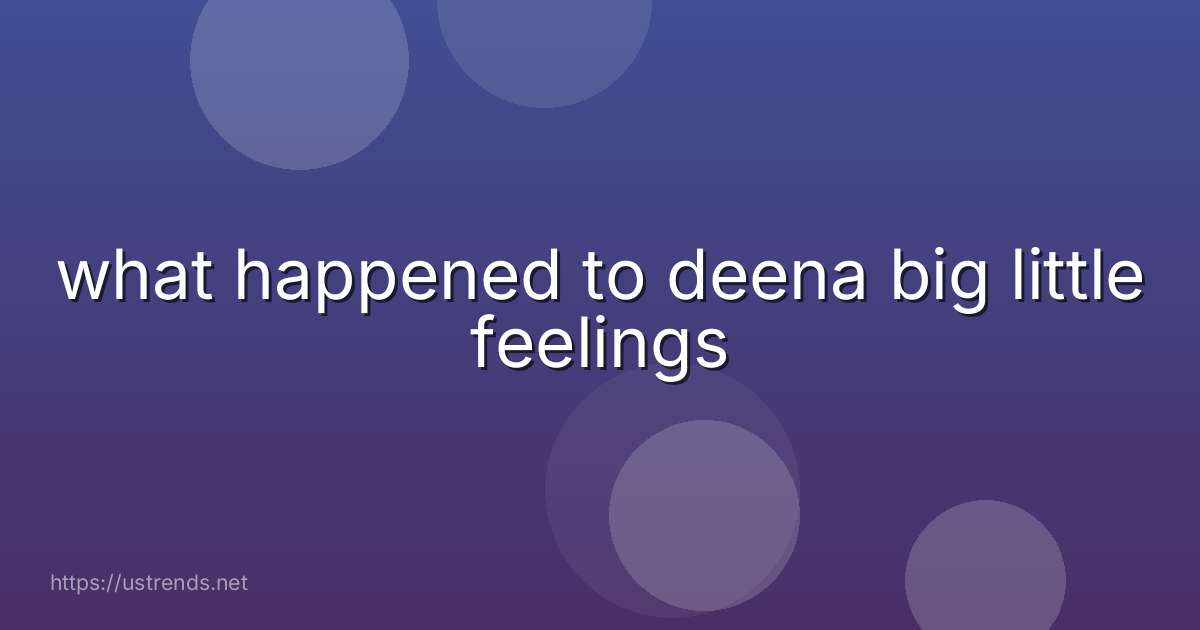 what happened to deena big little feelings