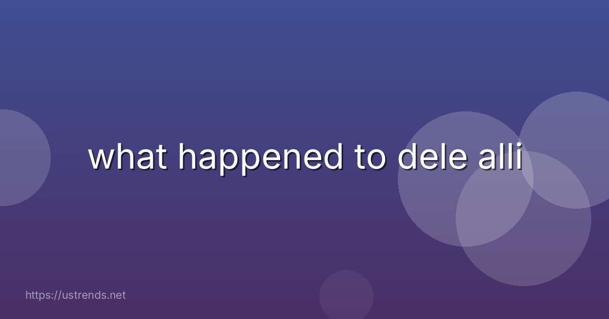 what happened to dele alli