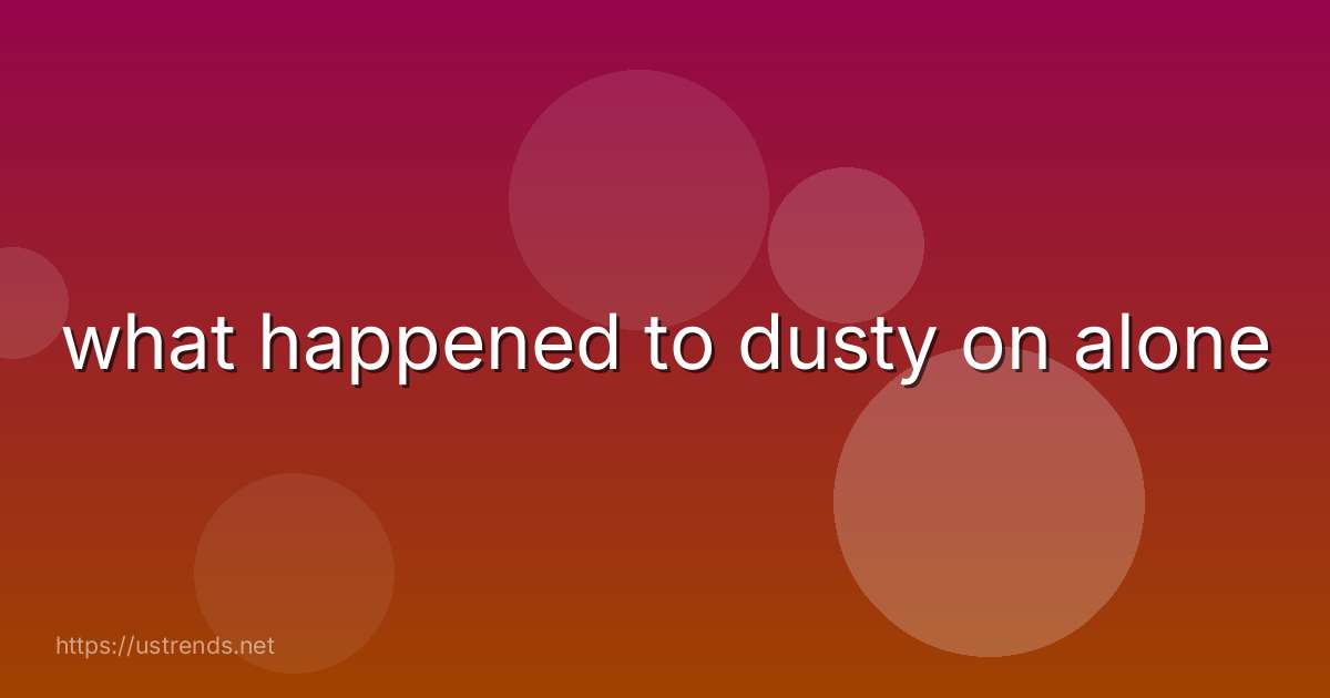 what happened to dusty on alone