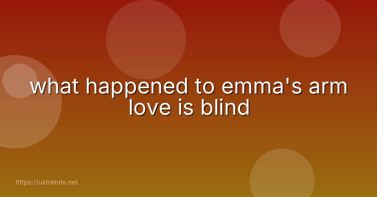 what happened to emma's arm love is blind