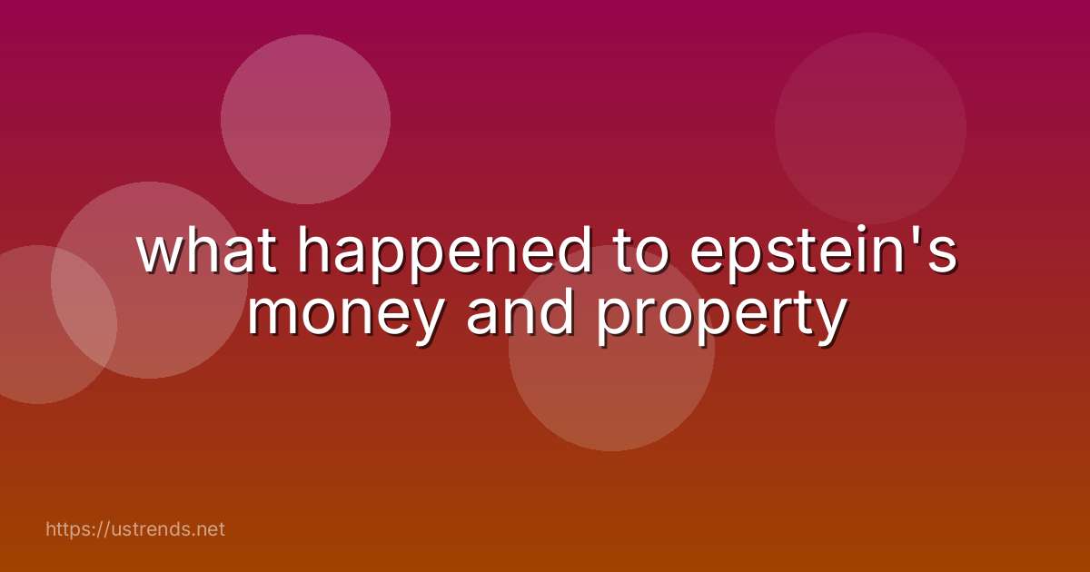 what happened to epstein's money and property