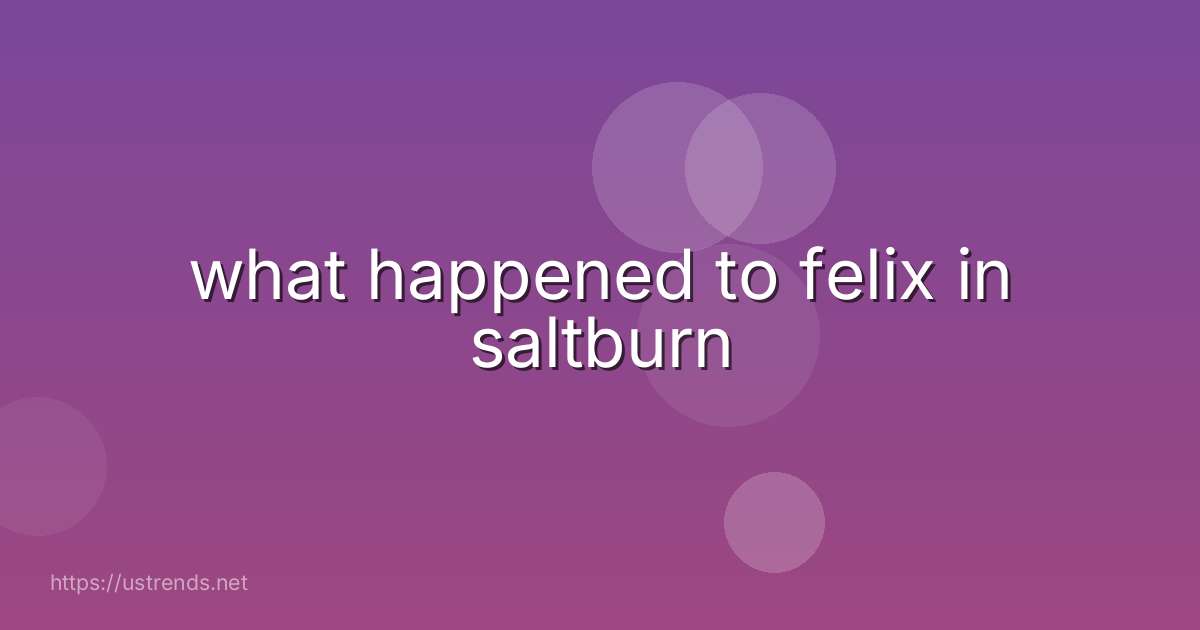 what happened to felix in saltburn