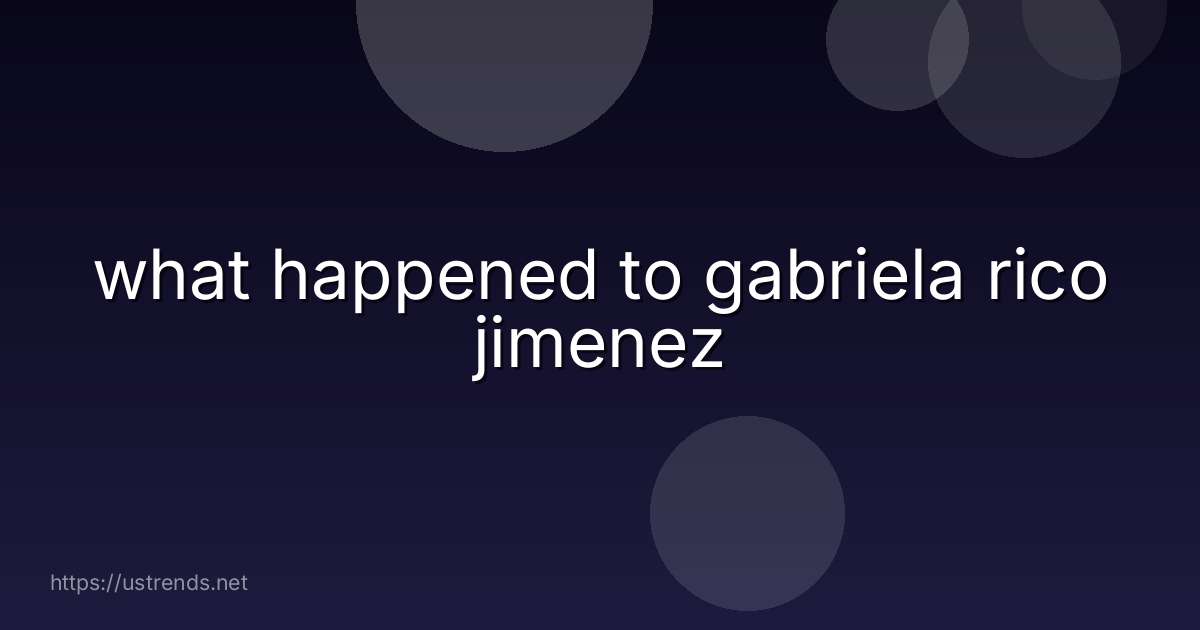 what happened to gabriela rico jimenez