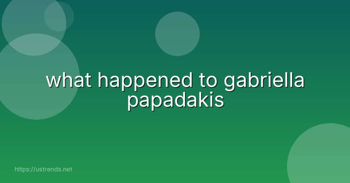 what happened to gabriella papadakis