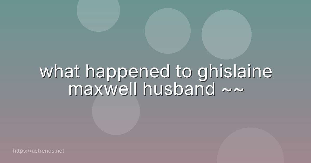 what happened to ghislaine maxwell husband ~~