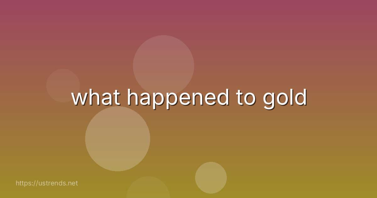 what happened to gold