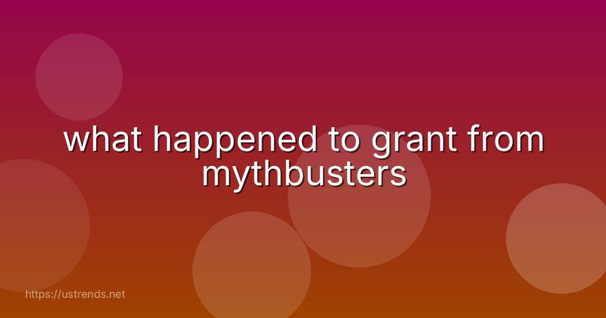 what happened to grant from mythbusters