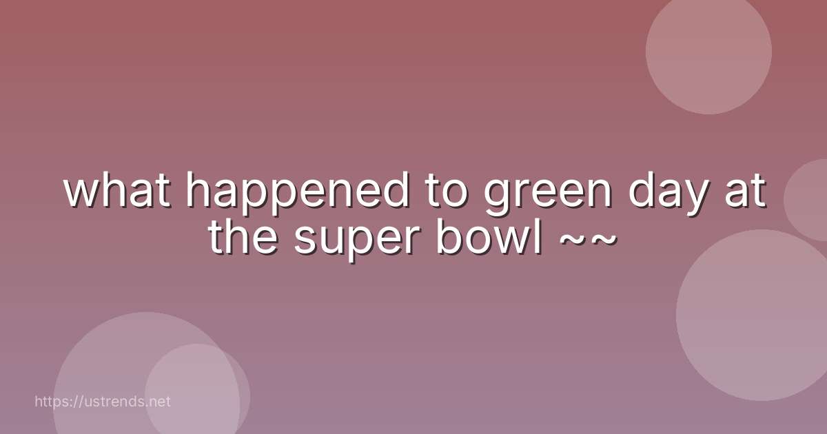 what happened to green day at the super bowl ~~