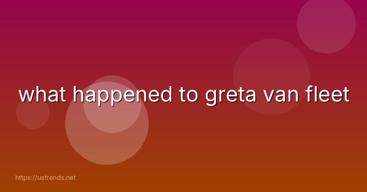 what happened to greta van fleet