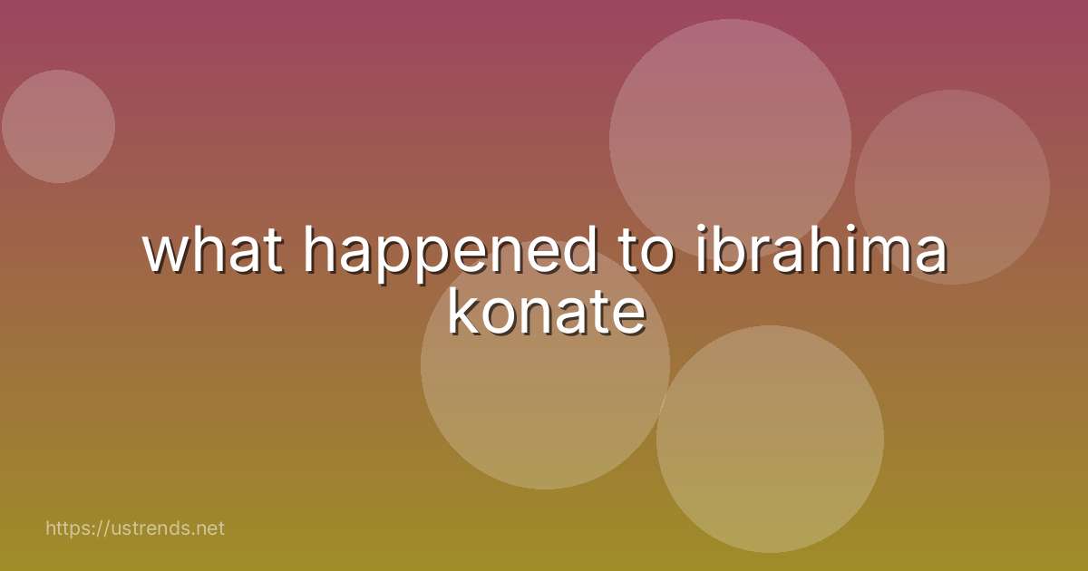 what happened to ibrahima konate