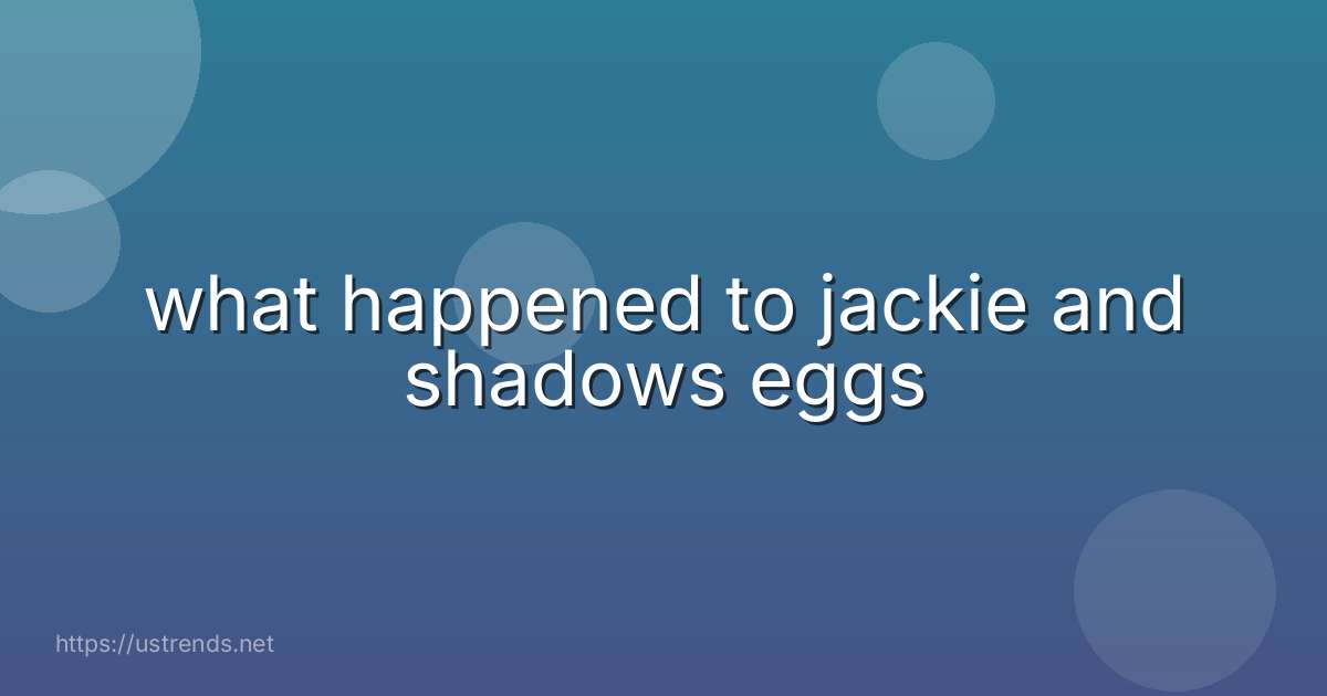 what happened to jackie and shadows eggs