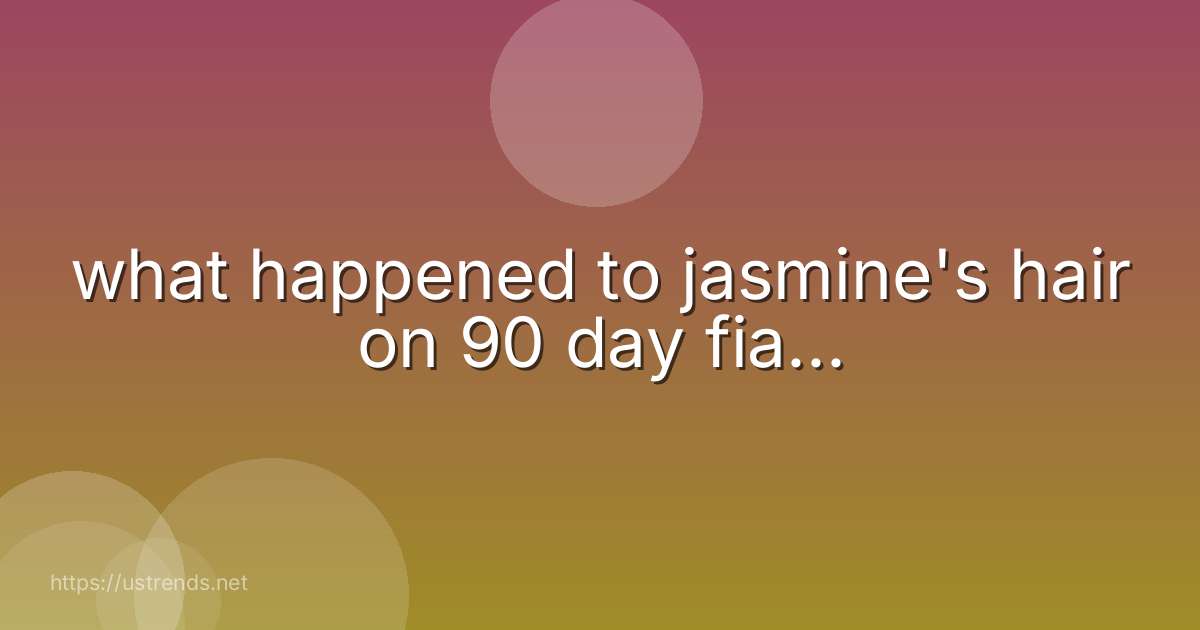 what happened to jasmine's hair on 90 day fia...
