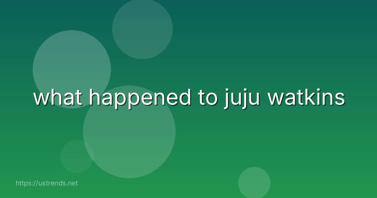 what happened to juju watkins