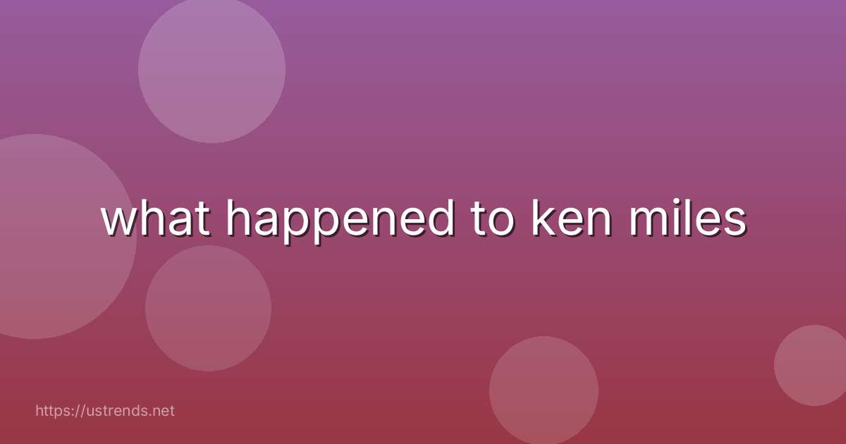 what happened to ken miles