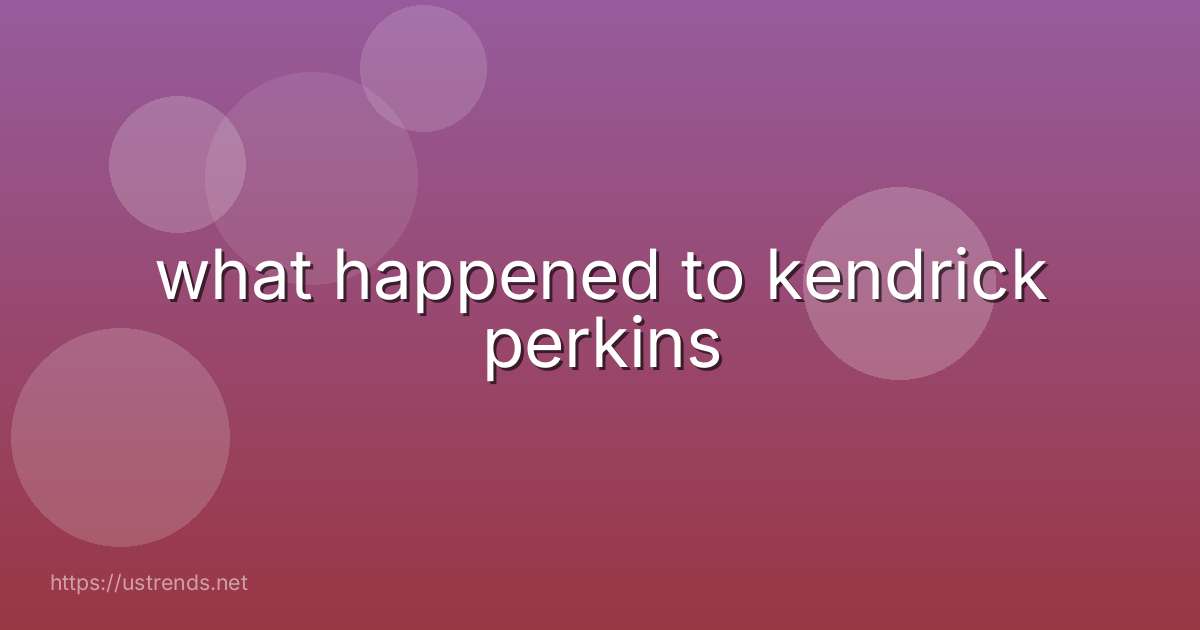 what happened to kendrick perkins