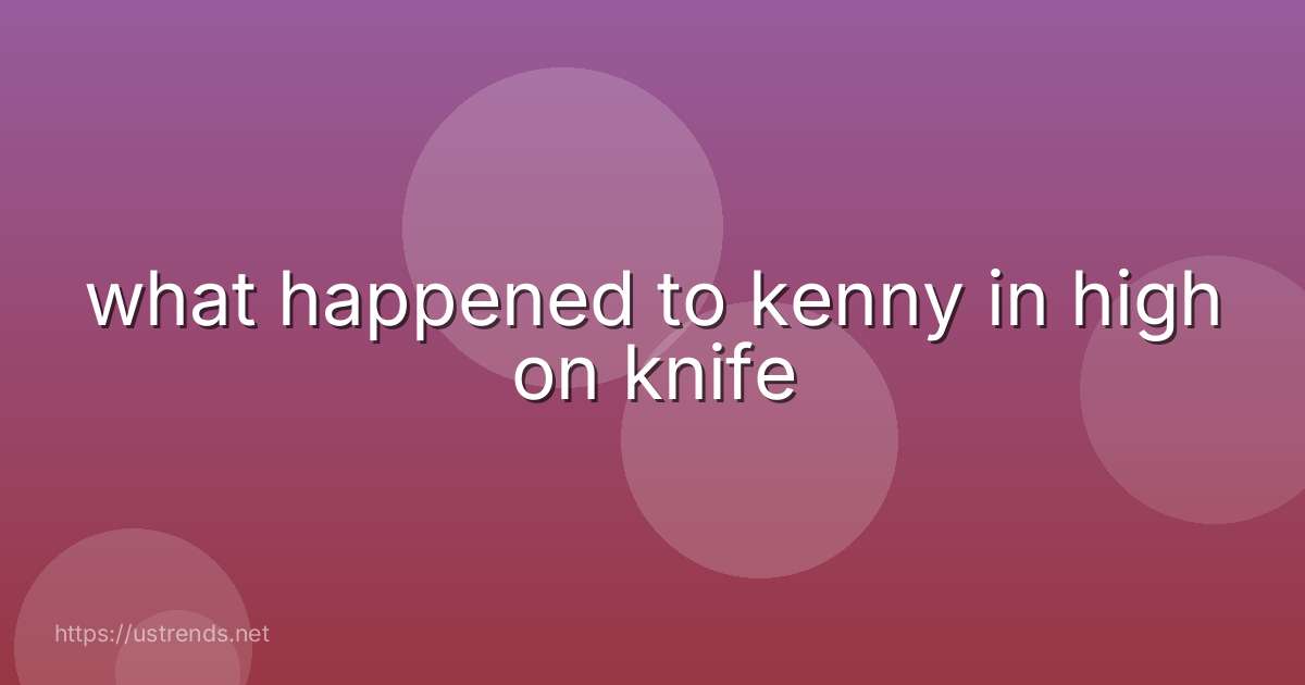 what happened to kenny in high on knife