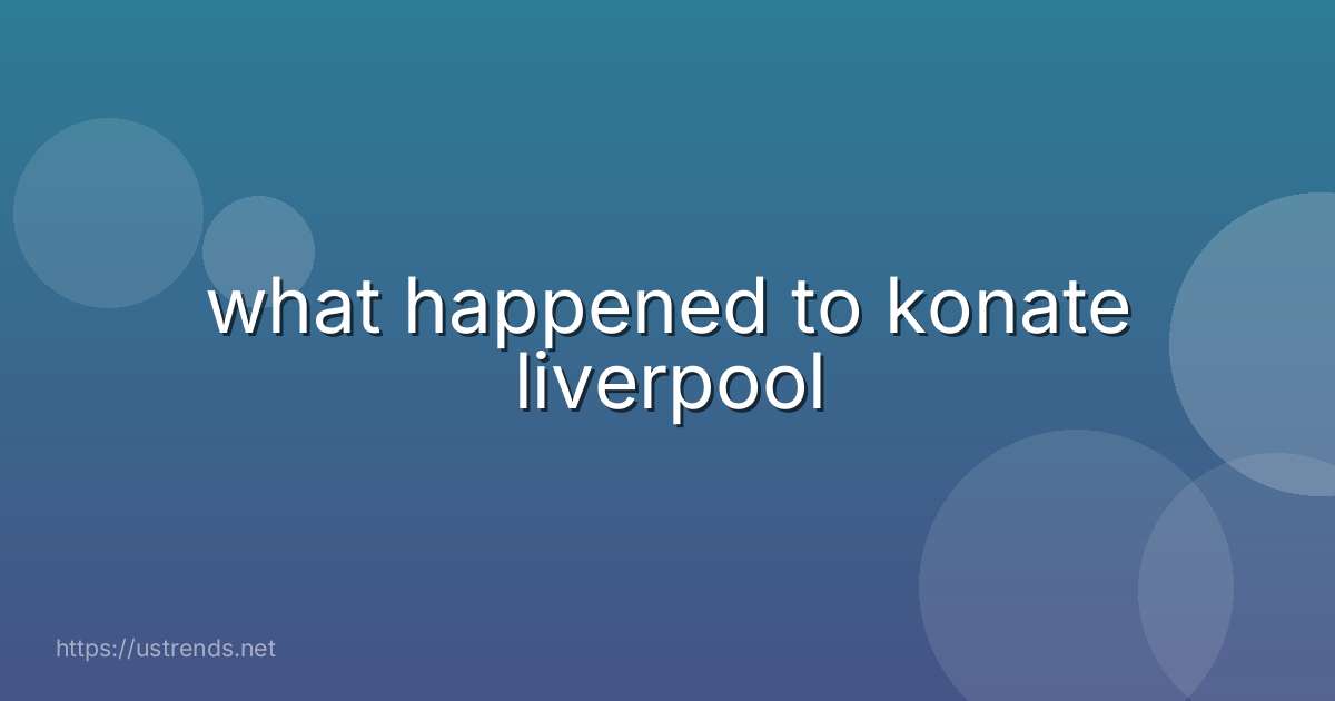what happened to konate liverpool