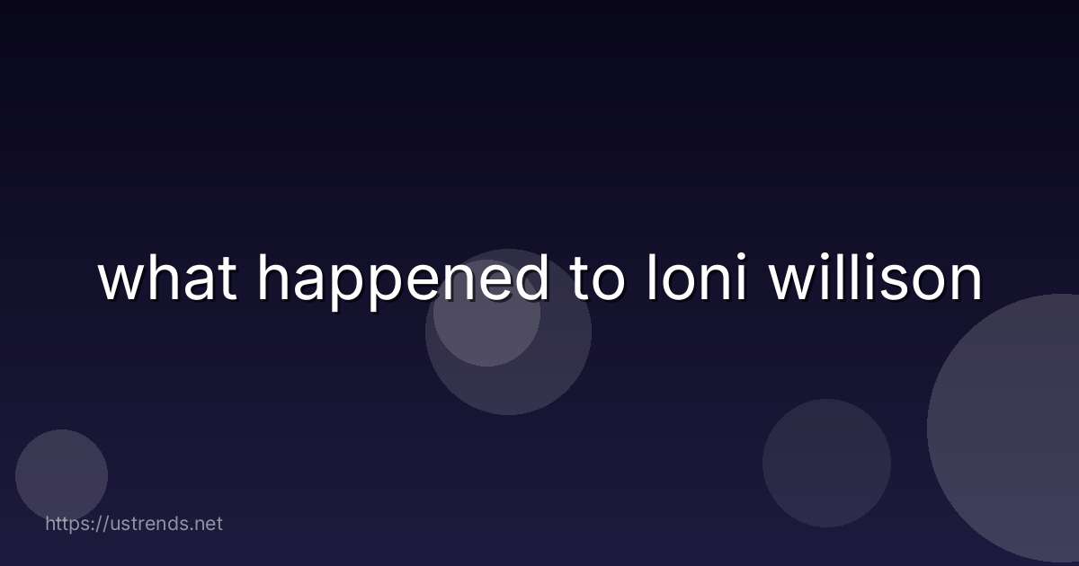 what happened to loni willison