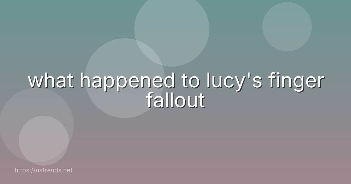 what happened to lucy's finger fallout