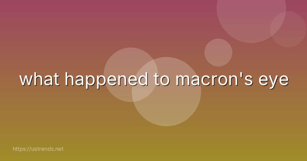 what happened to macron's eye