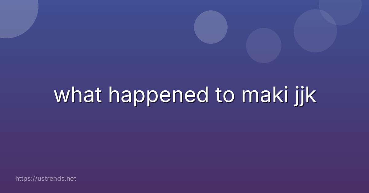 what happened to maki jjk