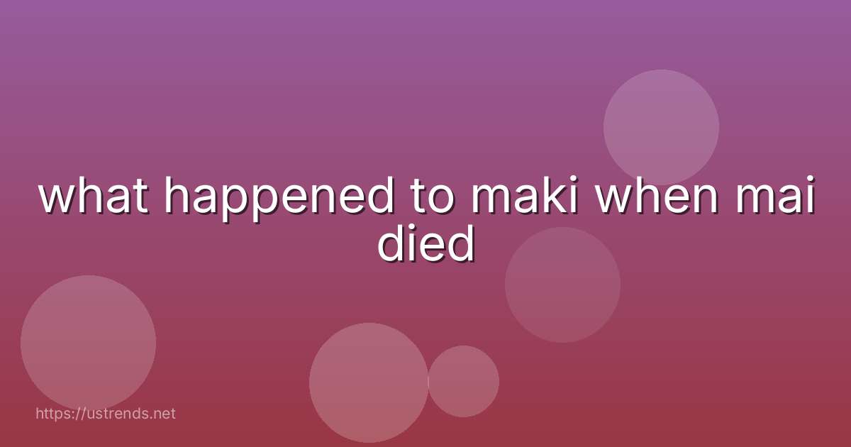 what happened to maki when mai died
