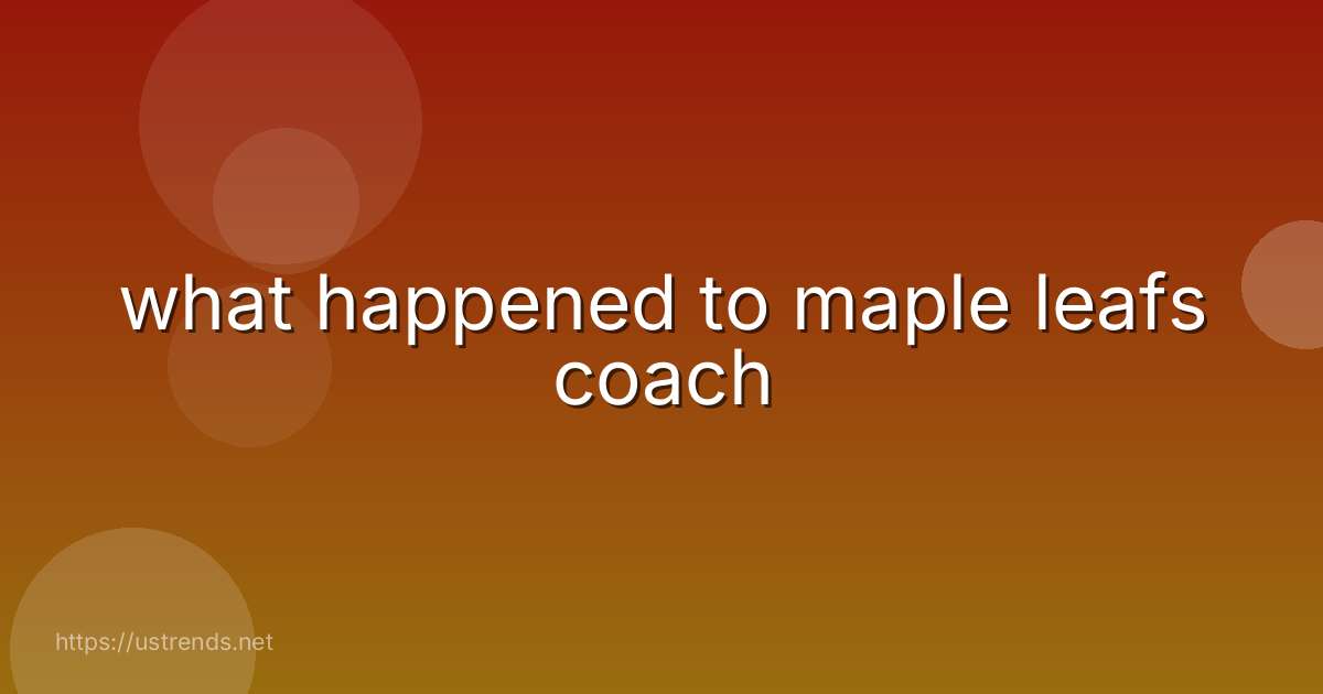 what happened to maple leafs coach