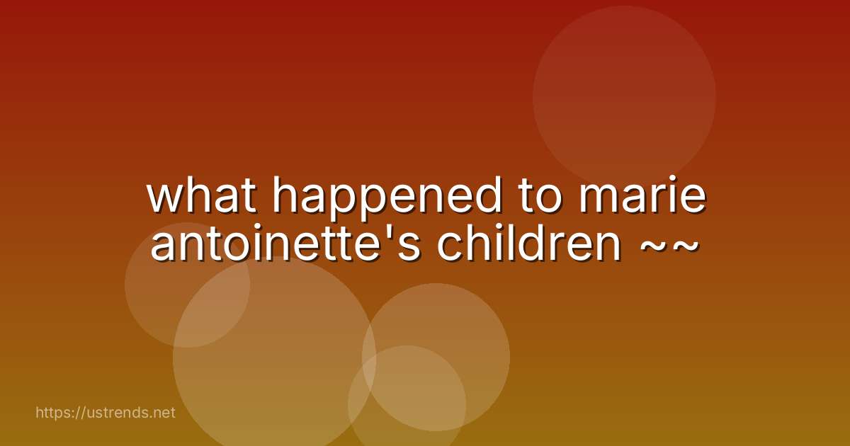 what happened to marie antoinette's children ~~