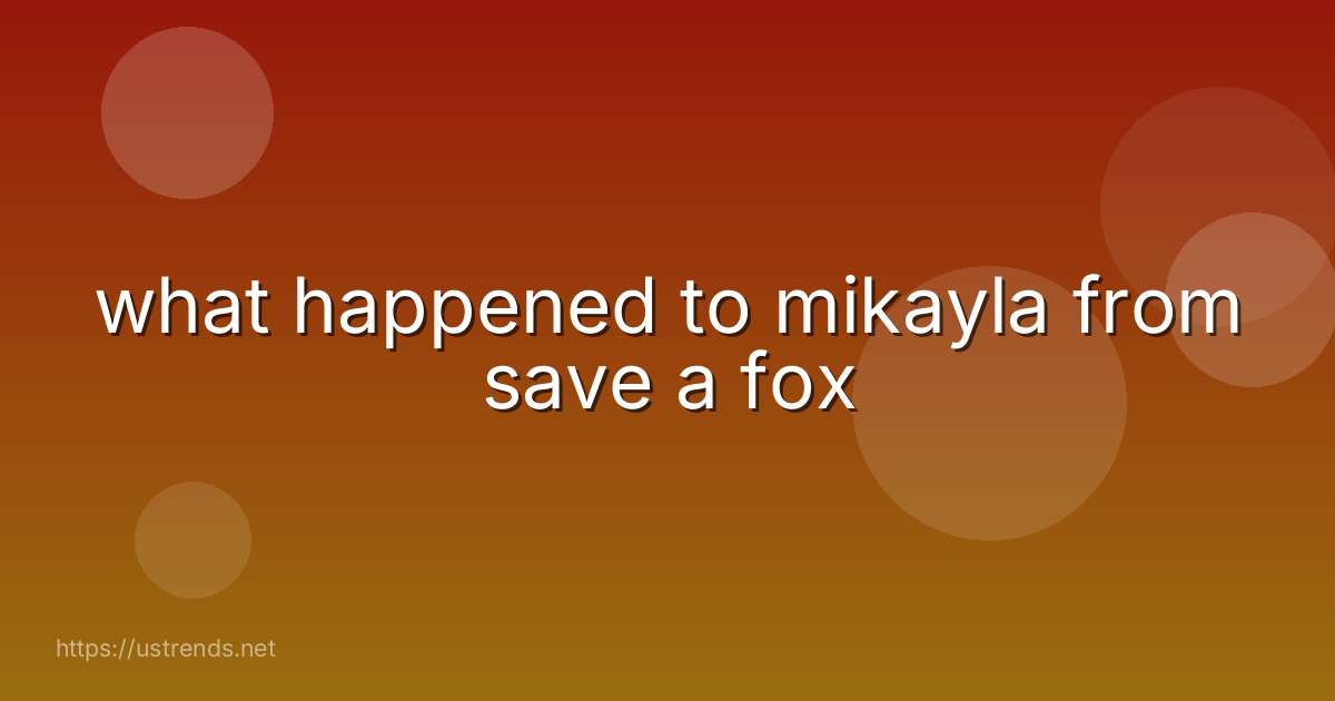 what happened to mikayla from save a fox