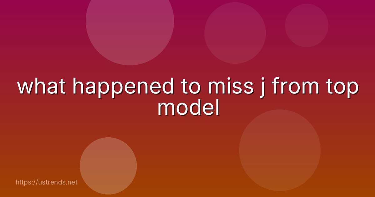 what happened to miss j from top model